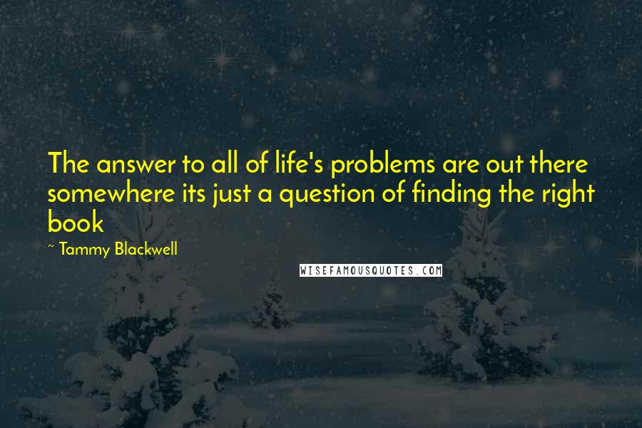 Tammy Blackwell Quotes: The answer to all of life's problems are out there somewhere its just a question of finding the right book