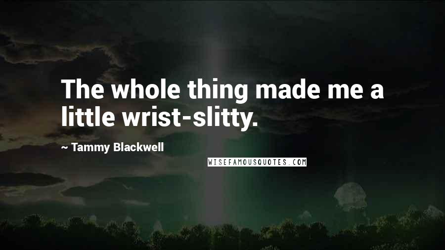 Tammy Blackwell Quotes: The whole thing made me a little wrist-slitty.