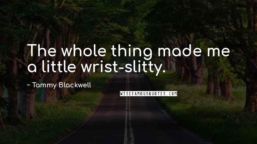 Tammy Blackwell Quotes: The whole thing made me a little wrist-slitty.