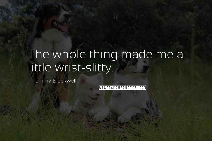 Tammy Blackwell Quotes: The whole thing made me a little wrist-slitty.