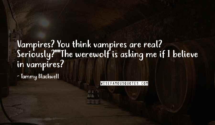 Tammy Blackwell Quotes: Vampires? You think vampires are real? Seriously?""The werewolf is asking me if I believe in vampires?