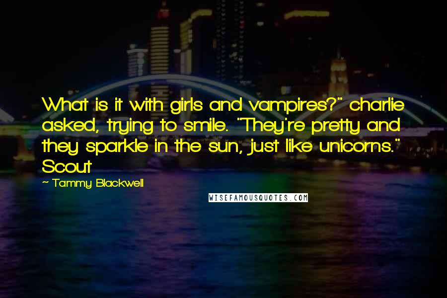 Tammy Blackwell Quotes: What is it with girls and vampires?" charlie asked, trying to smile. "They're pretty and they sparkle in the sun, just like unicorns." Scout