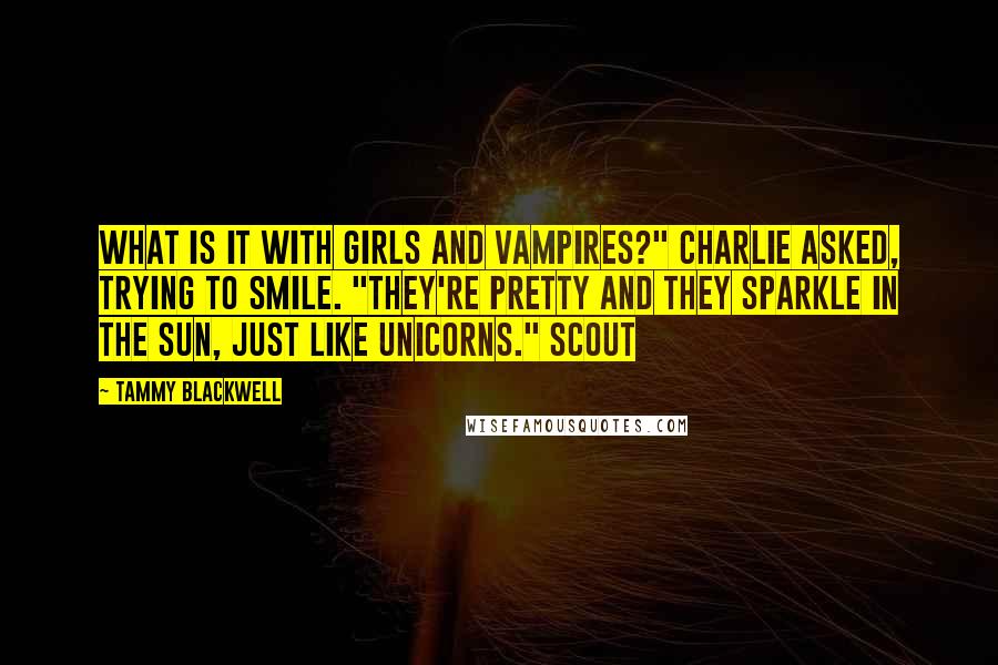 Tammy Blackwell Quotes: What is it with girls and vampires?" charlie asked, trying to smile. "They're pretty and they sparkle in the sun, just like unicorns." Scout