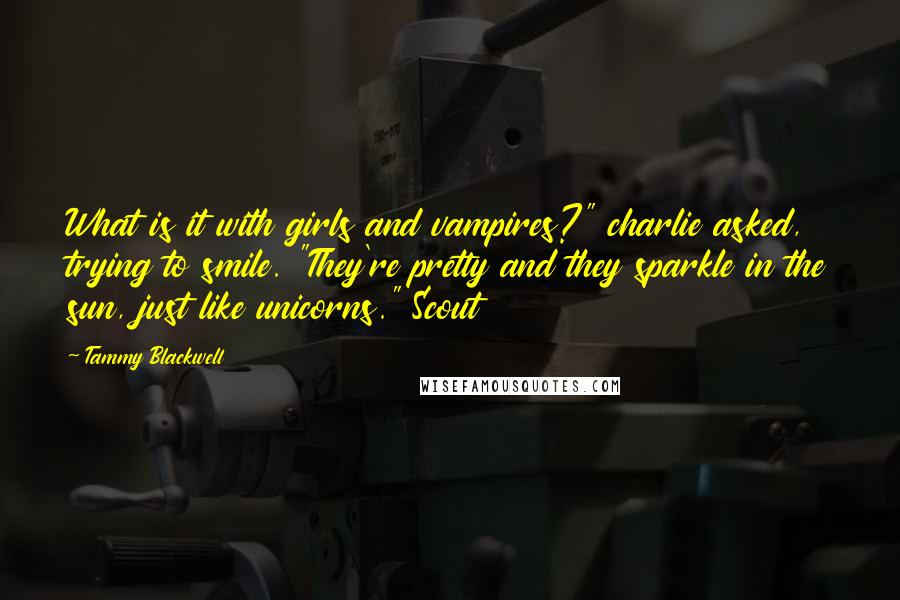 Tammy Blackwell Quotes: What is it with girls and vampires?" charlie asked, trying to smile. "They're pretty and they sparkle in the sun, just like unicorns." Scout