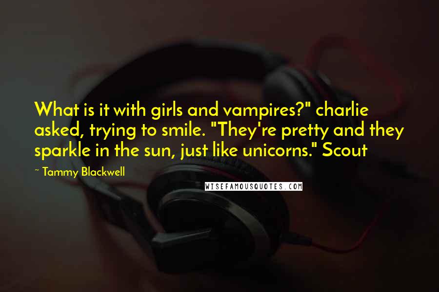 Tammy Blackwell Quotes: What is it with girls and vampires?" charlie asked, trying to smile. "They're pretty and they sparkle in the sun, just like unicorns." Scout