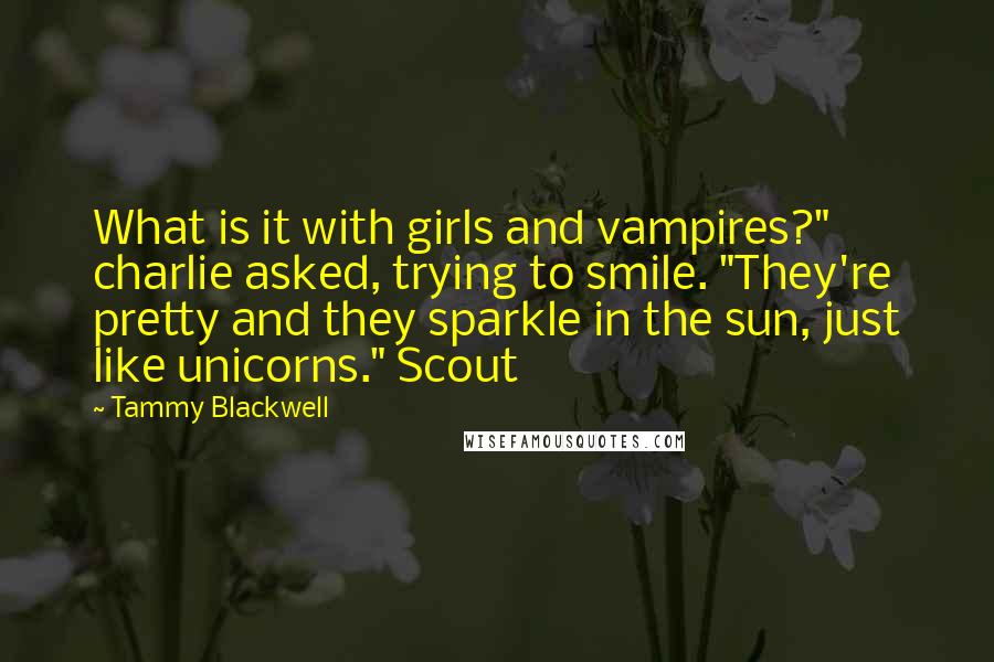 Tammy Blackwell Quotes: What is it with girls and vampires?" charlie asked, trying to smile. "They're pretty and they sparkle in the sun, just like unicorns." Scout