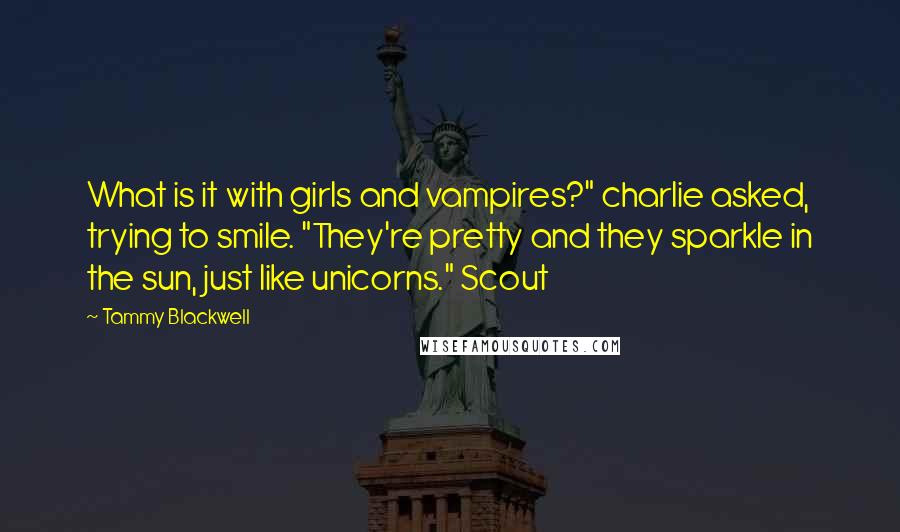 Tammy Blackwell Quotes: What is it with girls and vampires?" charlie asked, trying to smile. "They're pretty and they sparkle in the sun, just like unicorns." Scout