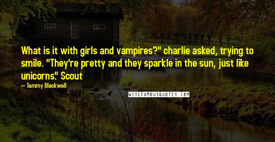 Tammy Blackwell Quotes: What is it with girls and vampires?" charlie asked, trying to smile. "They're pretty and they sparkle in the sun, just like unicorns." Scout