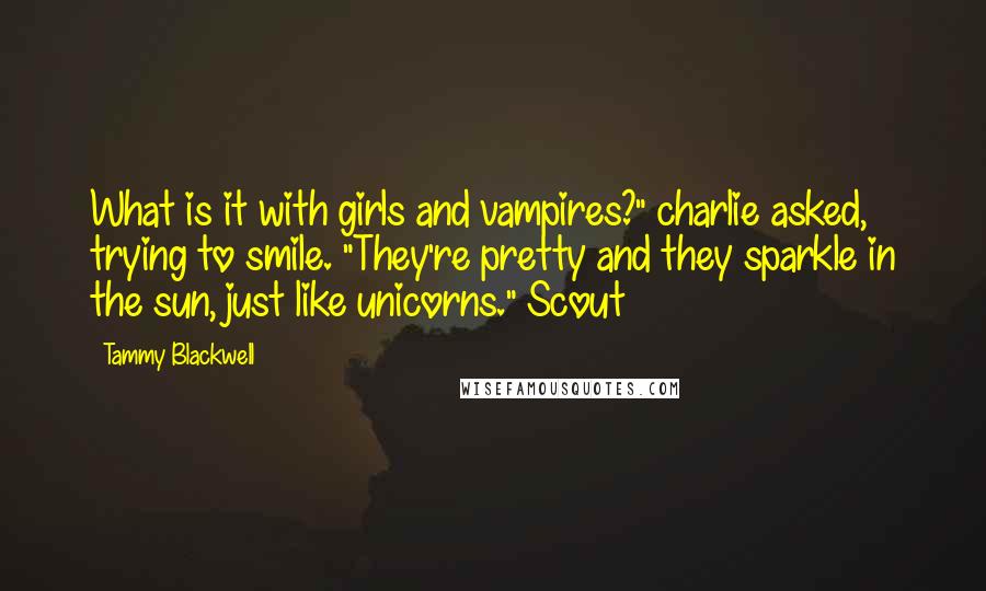 Tammy Blackwell Quotes: What is it with girls and vampires?" charlie asked, trying to smile. "They're pretty and they sparkle in the sun, just like unicorns." Scout