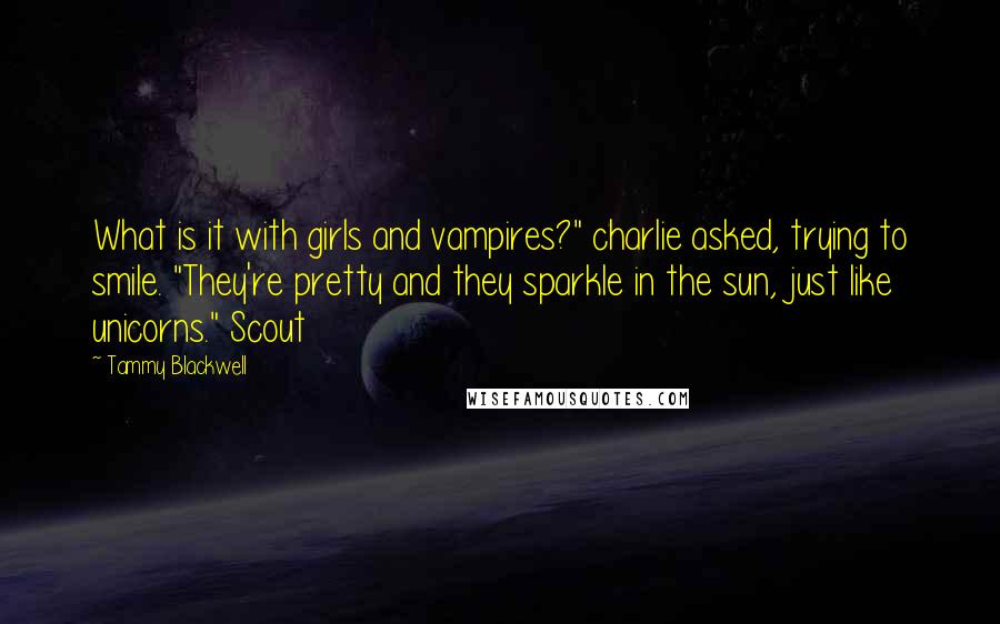 Tammy Blackwell Quotes: What is it with girls and vampires?" charlie asked, trying to smile. "They're pretty and they sparkle in the sun, just like unicorns." Scout