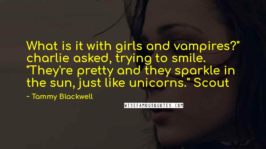 Tammy Blackwell Quotes: What is it with girls and vampires?" charlie asked, trying to smile. "They're pretty and they sparkle in the sun, just like unicorns." Scout