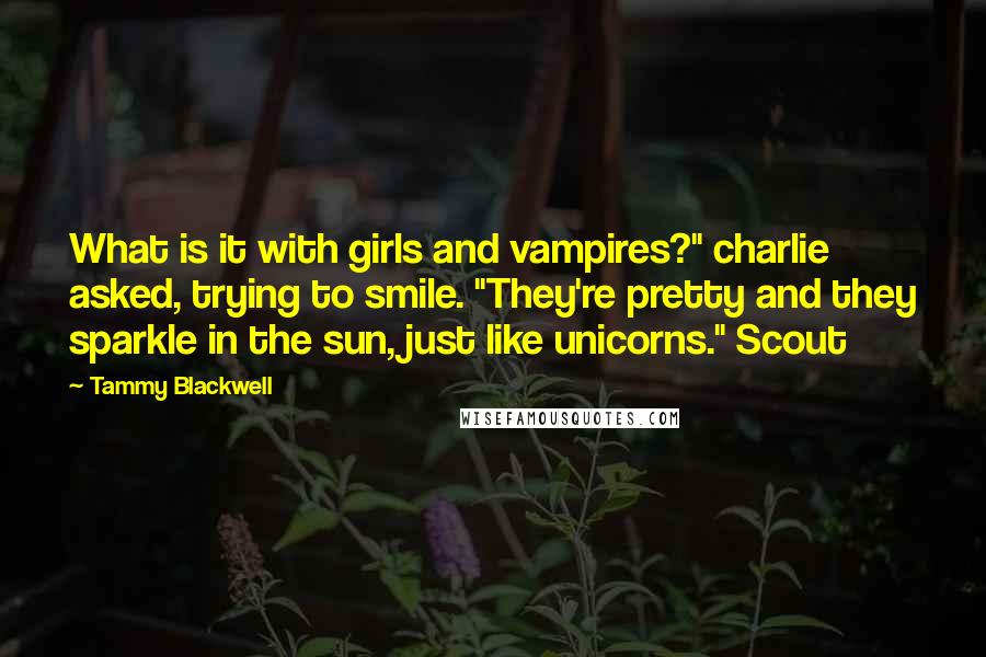 Tammy Blackwell Quotes: What is it with girls and vampires?" charlie asked, trying to smile. "They're pretty and they sparkle in the sun, just like unicorns." Scout