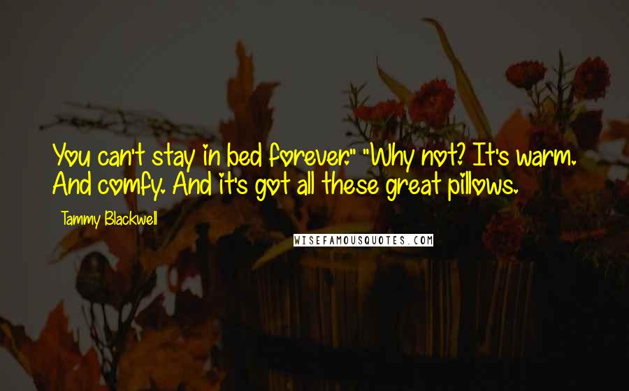 Tammy Blackwell Quotes: You can't stay in bed forever." "Why not? It's warm. And comfy. And it's got all these great pillows.
