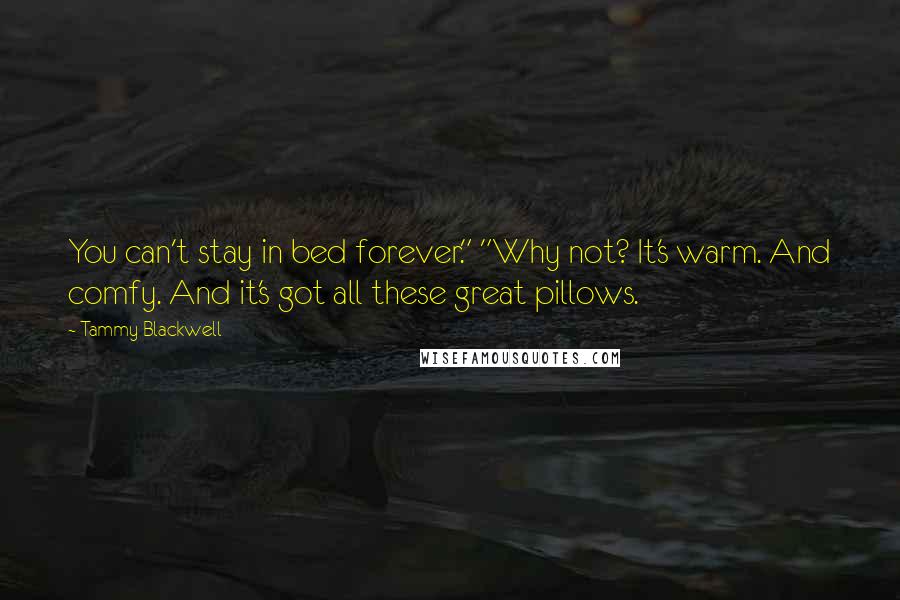 Tammy Blackwell Quotes: You can't stay in bed forever." "Why not? It's warm. And comfy. And it's got all these great pillows.