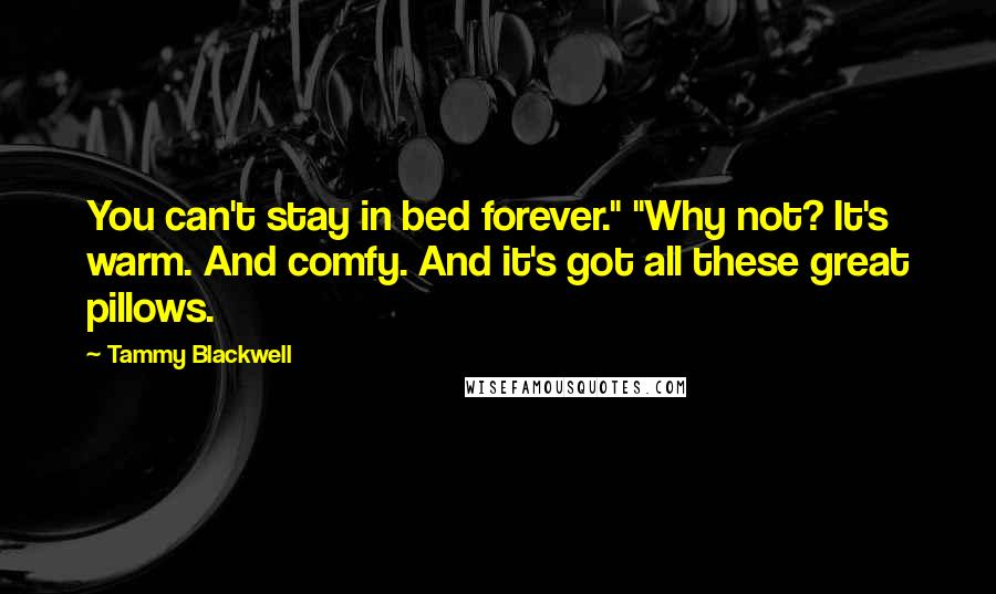 Tammy Blackwell Quotes: You can't stay in bed forever." "Why not? It's warm. And comfy. And it's got all these great pillows.