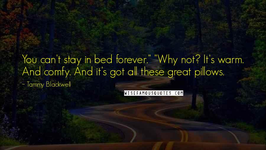 Tammy Blackwell Quotes: You can't stay in bed forever." "Why not? It's warm. And comfy. And it's got all these great pillows.