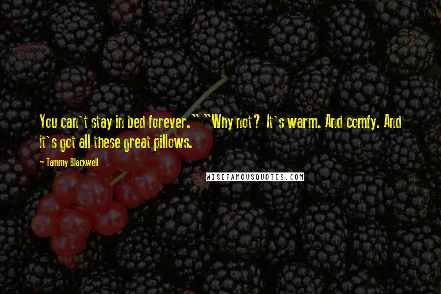 Tammy Blackwell Quotes: You can't stay in bed forever." "Why not? It's warm. And comfy. And it's got all these great pillows.