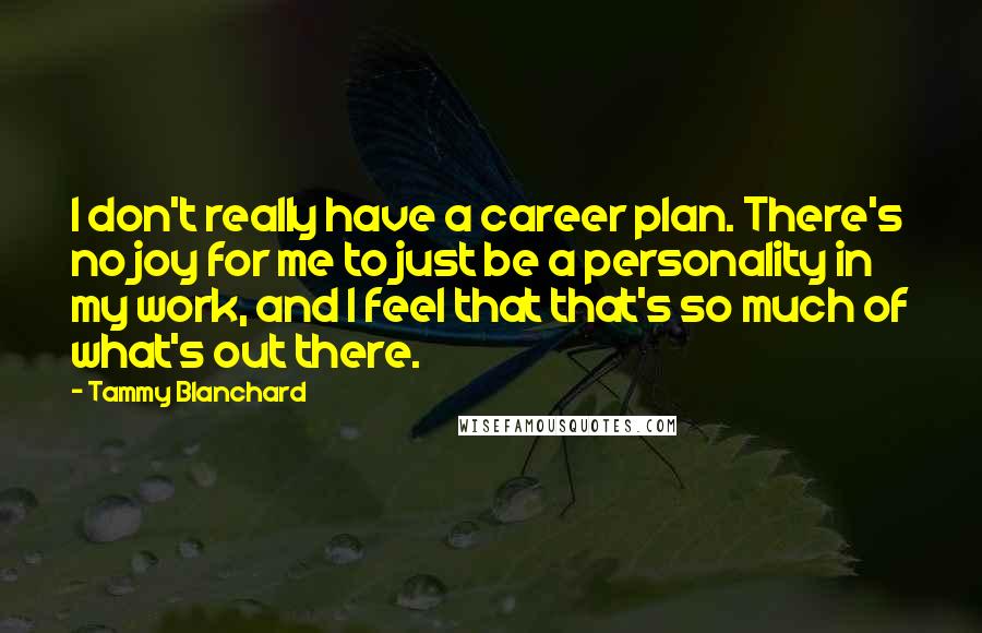 Tammy Blanchard Quotes: I don't really have a career plan. There's no joy for me to just be a personality in my work, and I feel that that's so much of what's out there.