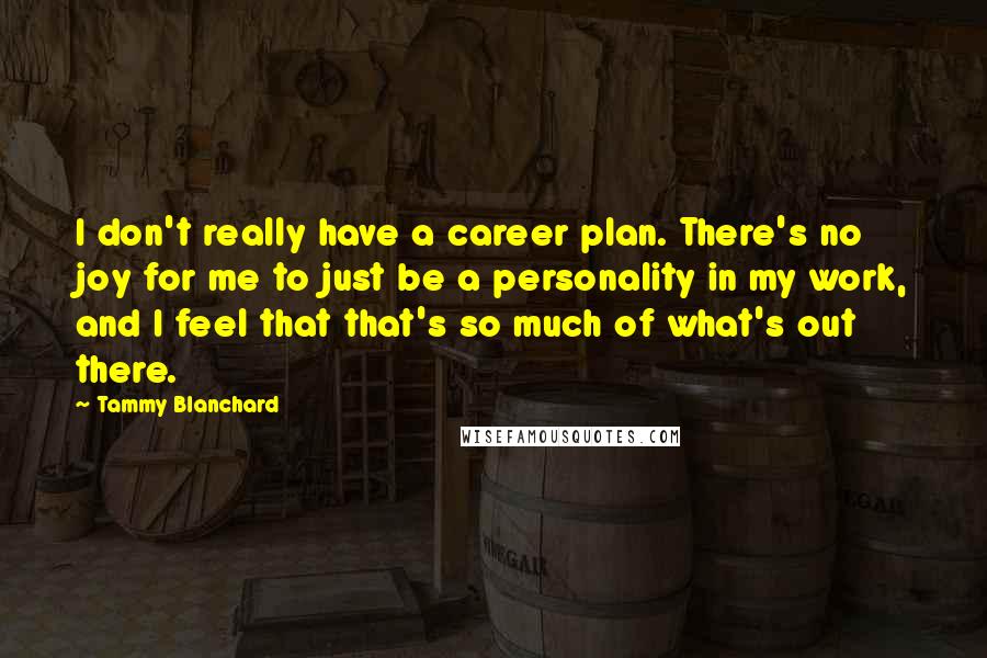 Tammy Blanchard Quotes: I don't really have a career plan. There's no joy for me to just be a personality in my work, and I feel that that's so much of what's out there.