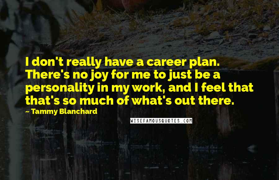 Tammy Blanchard Quotes: I don't really have a career plan. There's no joy for me to just be a personality in my work, and I feel that that's so much of what's out there.