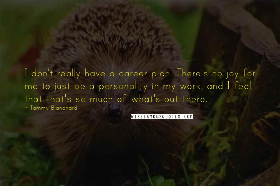 Tammy Blanchard Quotes: I don't really have a career plan. There's no joy for me to just be a personality in my work, and I feel that that's so much of what's out there.