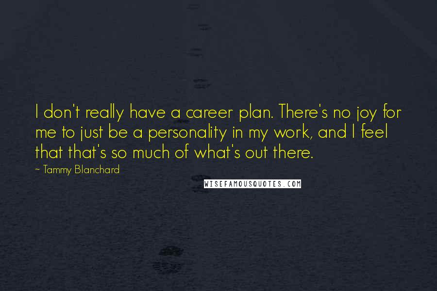 Tammy Blanchard Quotes: I don't really have a career plan. There's no joy for me to just be a personality in my work, and I feel that that's so much of what's out there.