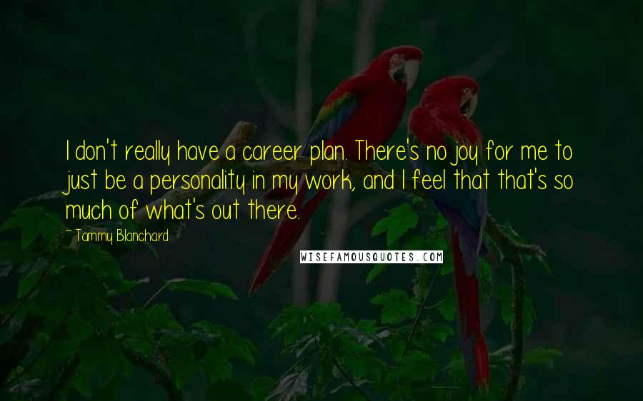 Tammy Blanchard Quotes: I don't really have a career plan. There's no joy for me to just be a personality in my work, and I feel that that's so much of what's out there.