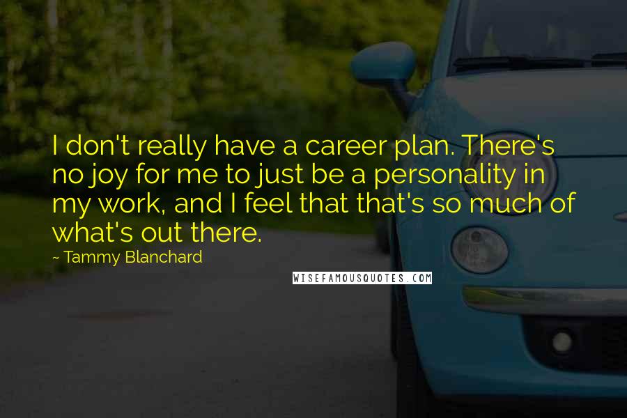 Tammy Blanchard Quotes: I don't really have a career plan. There's no joy for me to just be a personality in my work, and I feel that that's so much of what's out there.