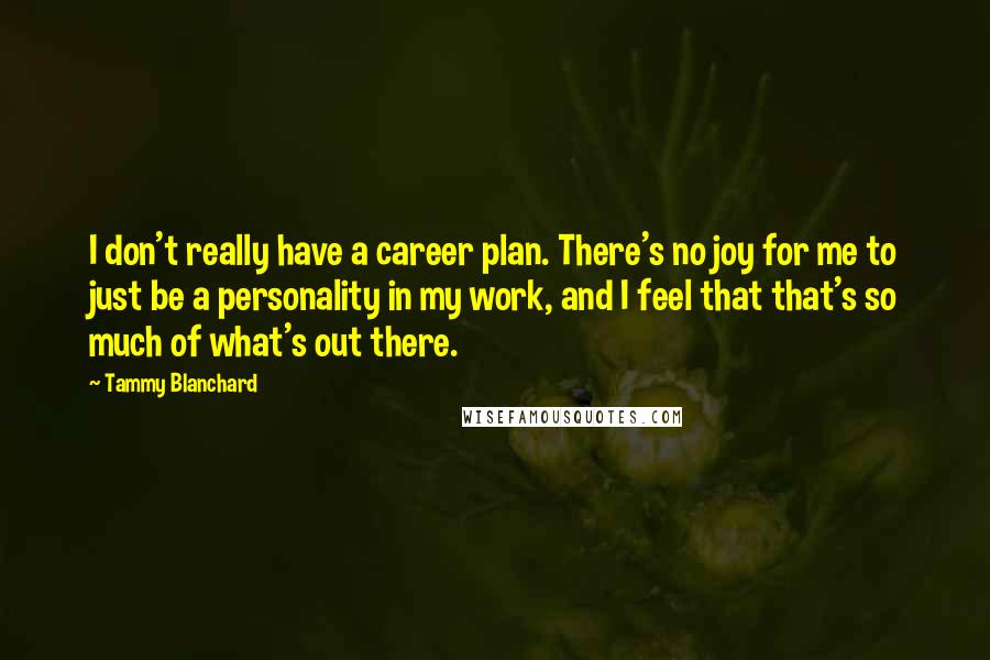 Tammy Blanchard Quotes: I don't really have a career plan. There's no joy for me to just be a personality in my work, and I feel that that's so much of what's out there.