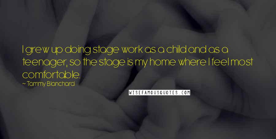 Tammy Blanchard Quotes: I grew up doing stage work as a child and as a teenager, so the stage is my home where I feel most comfortable.