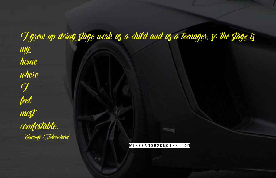 Tammy Blanchard Quotes: I grew up doing stage work as a child and as a teenager, so the stage is my home where I feel most comfortable.