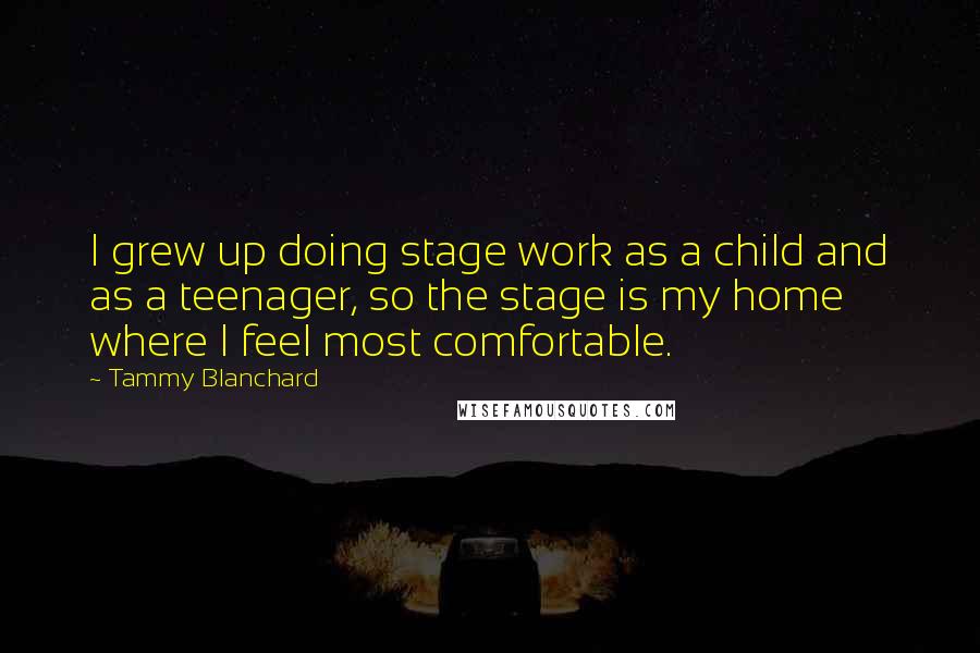 Tammy Blanchard Quotes: I grew up doing stage work as a child and as a teenager, so the stage is my home where I feel most comfortable.