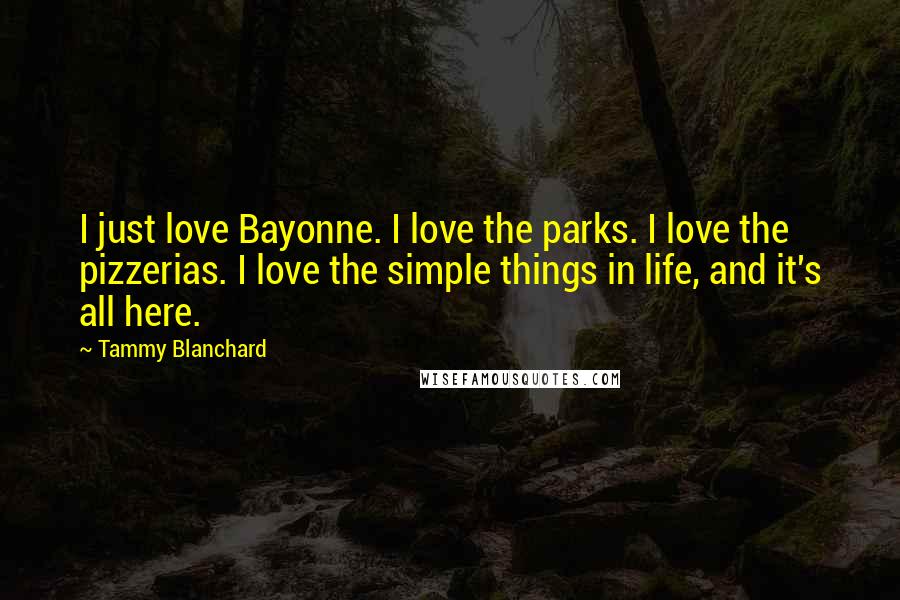 Tammy Blanchard Quotes: I just love Bayonne. I love the parks. I love the pizzerias. I love the simple things in life, and it's all here.