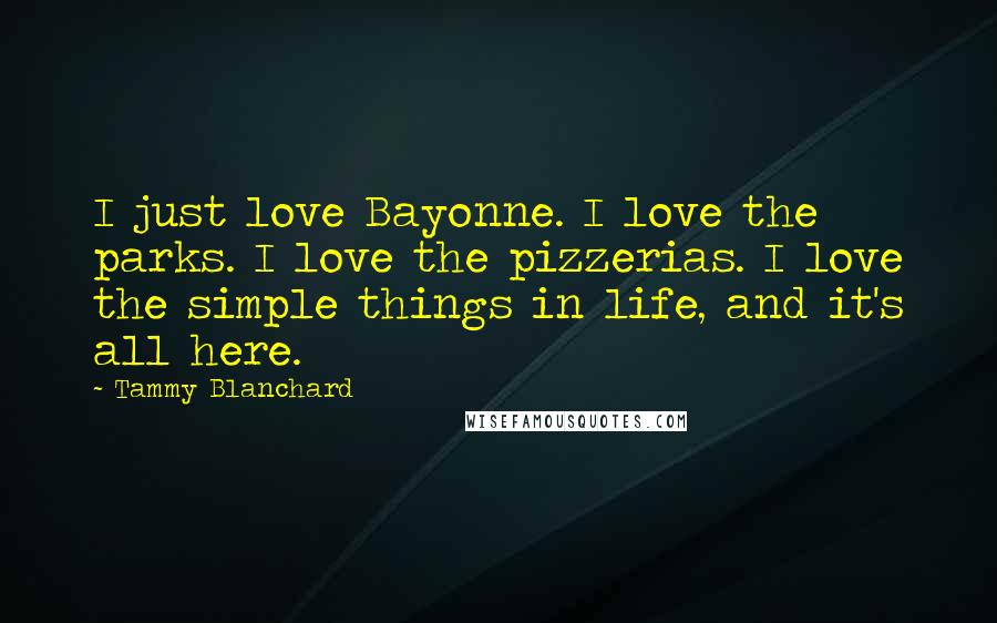 Tammy Blanchard Quotes: I just love Bayonne. I love the parks. I love the pizzerias. I love the simple things in life, and it's all here.