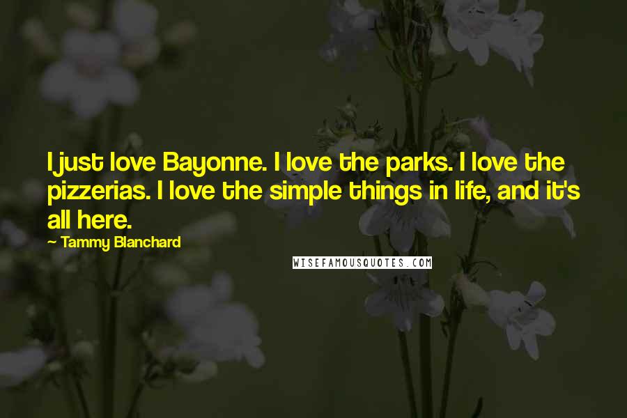 Tammy Blanchard Quotes: I just love Bayonne. I love the parks. I love the pizzerias. I love the simple things in life, and it's all here.