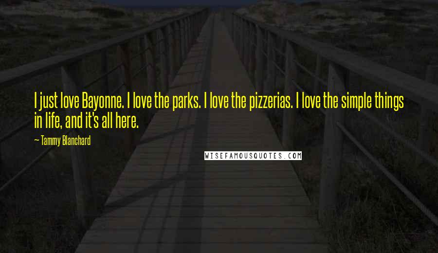 Tammy Blanchard Quotes: I just love Bayonne. I love the parks. I love the pizzerias. I love the simple things in life, and it's all here.