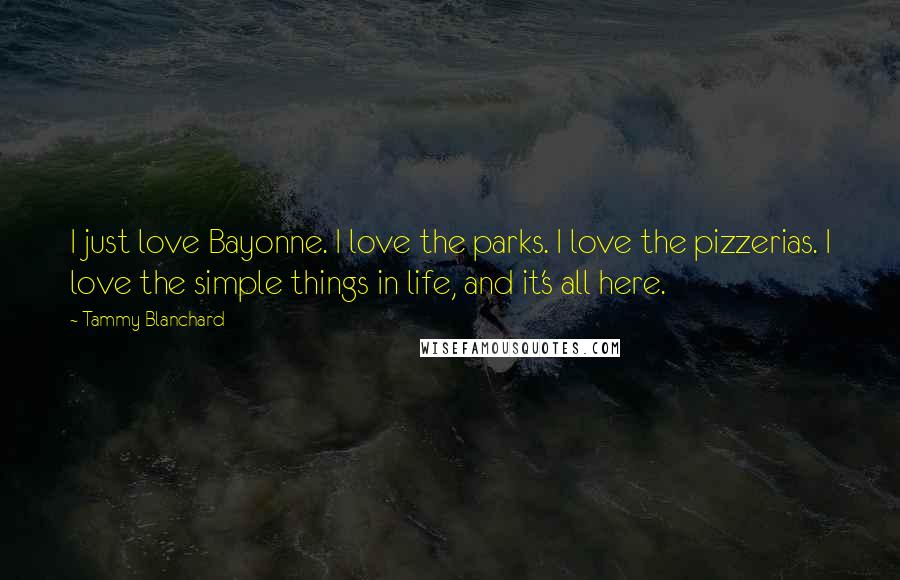 Tammy Blanchard Quotes: I just love Bayonne. I love the parks. I love the pizzerias. I love the simple things in life, and it's all here.