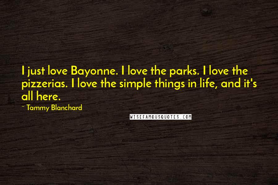 Tammy Blanchard Quotes: I just love Bayonne. I love the parks. I love the pizzerias. I love the simple things in life, and it's all here.