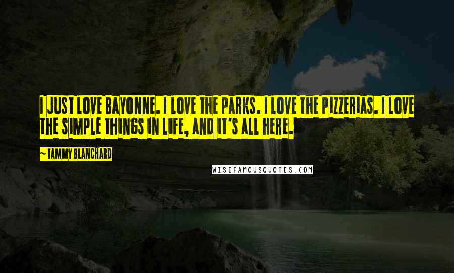 Tammy Blanchard Quotes: I just love Bayonne. I love the parks. I love the pizzerias. I love the simple things in life, and it's all here.