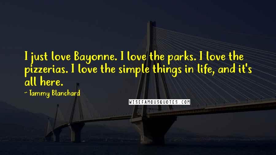Tammy Blanchard Quotes: I just love Bayonne. I love the parks. I love the pizzerias. I love the simple things in life, and it's all here.