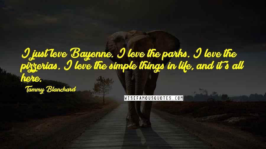 Tammy Blanchard Quotes: I just love Bayonne. I love the parks. I love the pizzerias. I love the simple things in life, and it's all here.