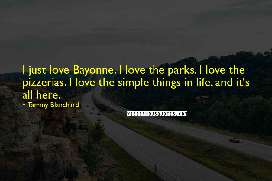 Tammy Blanchard Quotes: I just love Bayonne. I love the parks. I love the pizzerias. I love the simple things in life, and it's all here.