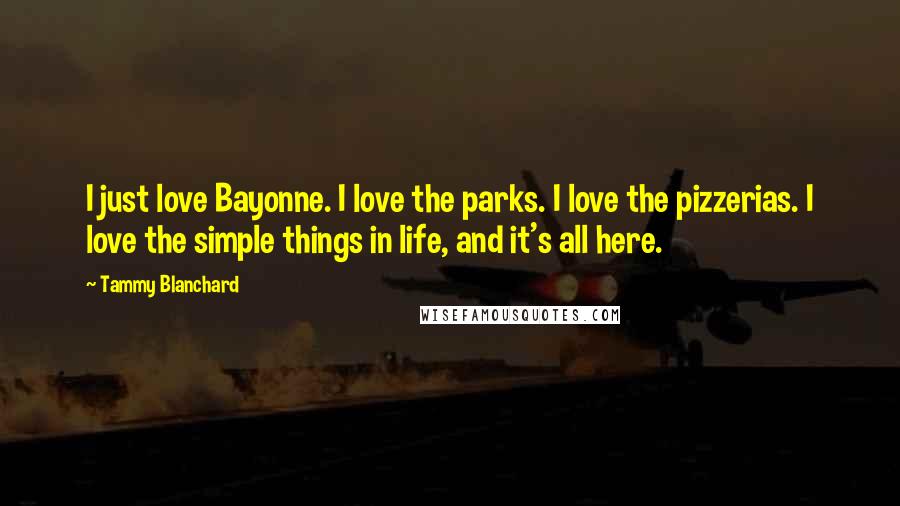 Tammy Blanchard Quotes: I just love Bayonne. I love the parks. I love the pizzerias. I love the simple things in life, and it's all here.