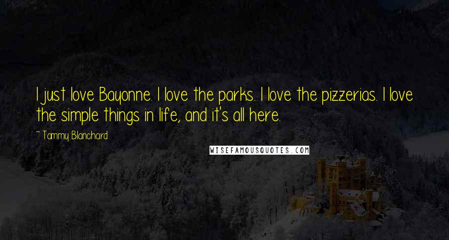 Tammy Blanchard Quotes: I just love Bayonne. I love the parks. I love the pizzerias. I love the simple things in life, and it's all here.
