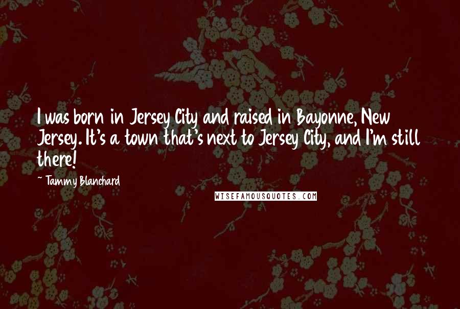 Tammy Blanchard Quotes: I was born in Jersey City and raised in Bayonne, New Jersey. It's a town that's next to Jersey City, and I'm still there!