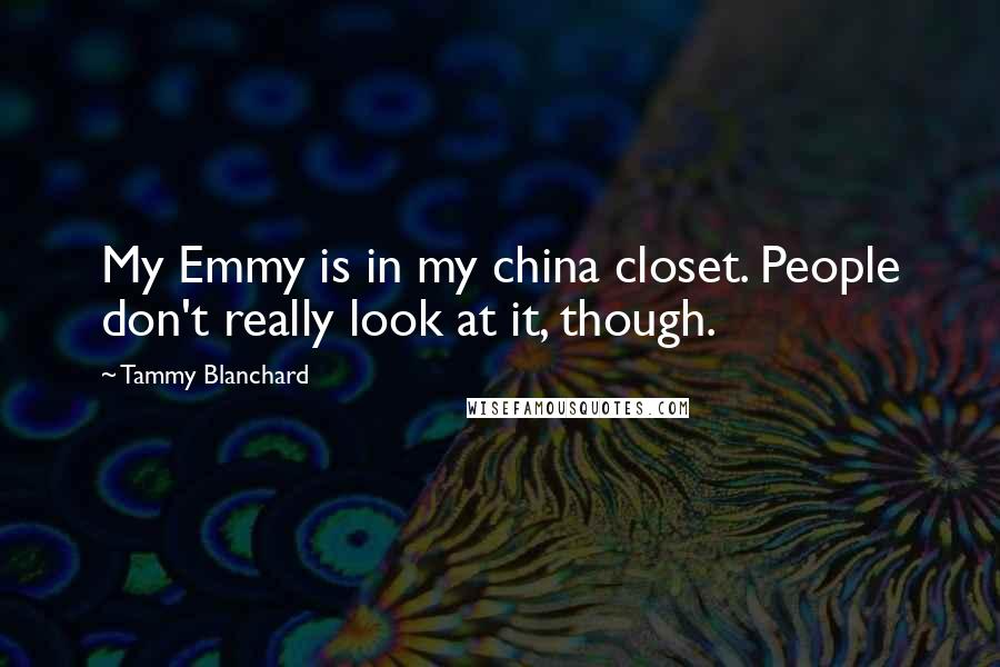 Tammy Blanchard Quotes: My Emmy is in my china closet. People don't really look at it, though.