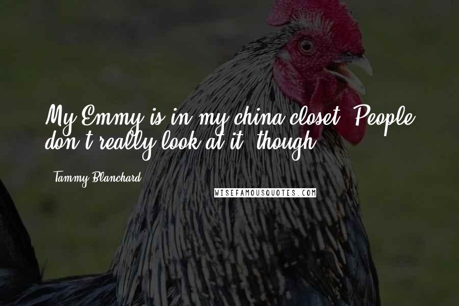 Tammy Blanchard Quotes: My Emmy is in my china closet. People don't really look at it, though.