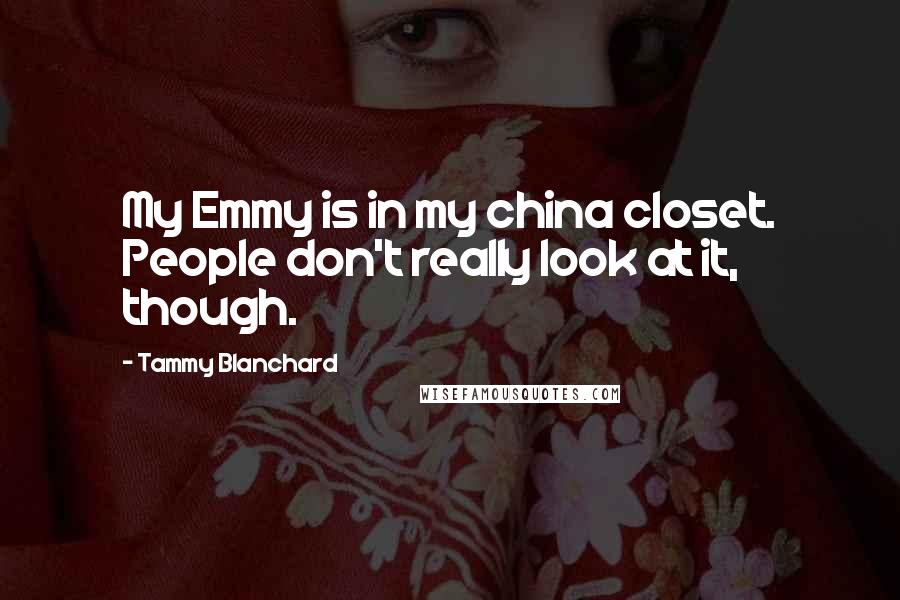 Tammy Blanchard Quotes: My Emmy is in my china closet. People don't really look at it, though.