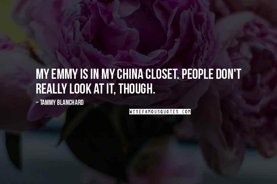 Tammy Blanchard Quotes: My Emmy is in my china closet. People don't really look at it, though.