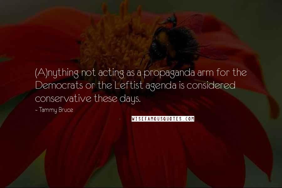 Tammy Bruce Quotes: (A)nything not acting as a propaganda arm for the Democrats or the Leftist agenda is considered conservative these days.
